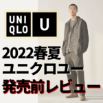 【UNIQLO U】ユニクロU2022春夏新作は○○だ！発売前全型レビュー！